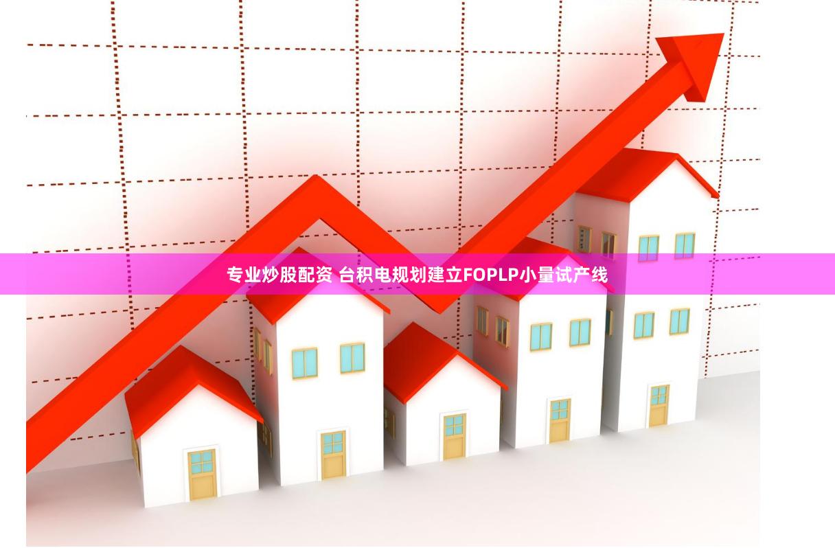 专业炒股配资 台积电规划建立FOPLP小量试产线