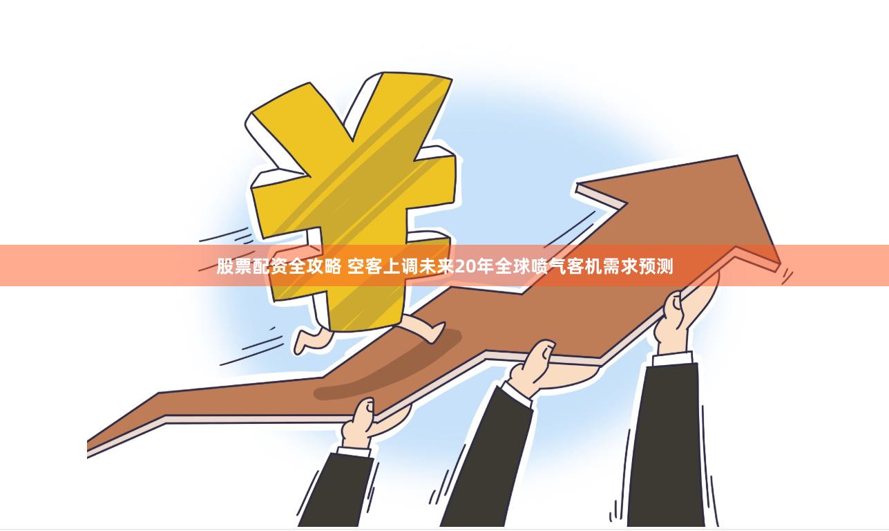 股票配资全攻略 空客上调未来20年全球喷气客机需求预测