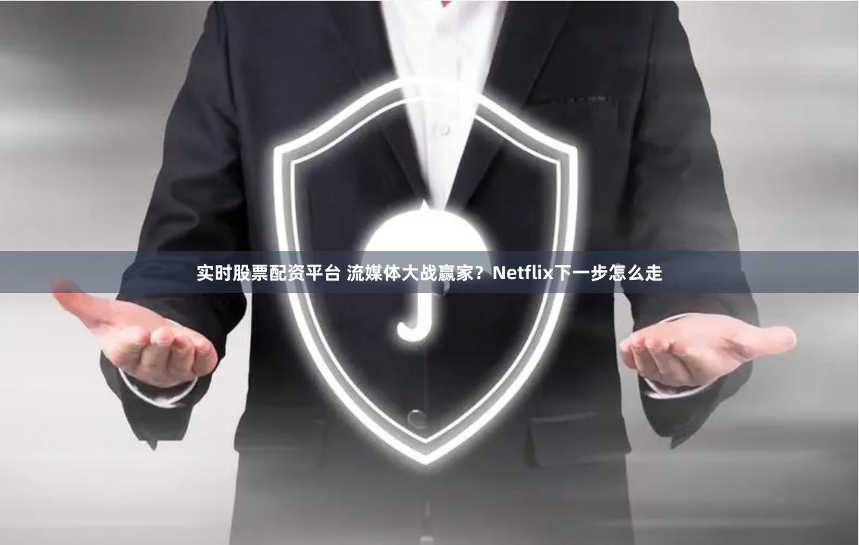 实时股票配资平台 流媒体大战赢家？Netflix下一步怎么走