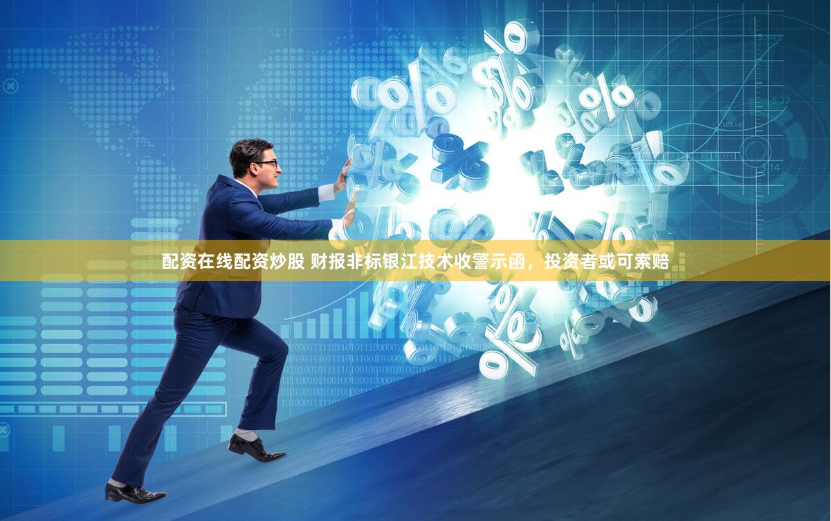 配资在线配资炒股 财报非标银江技术收警示函，投资者或可索赔