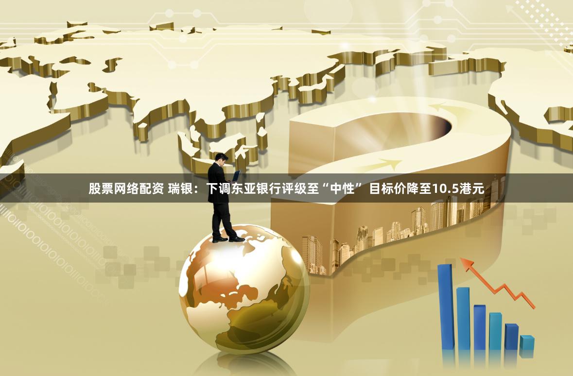 股票网络配资 瑞银：下调东亚银行评级至“中性” 目标价降至10.5港元