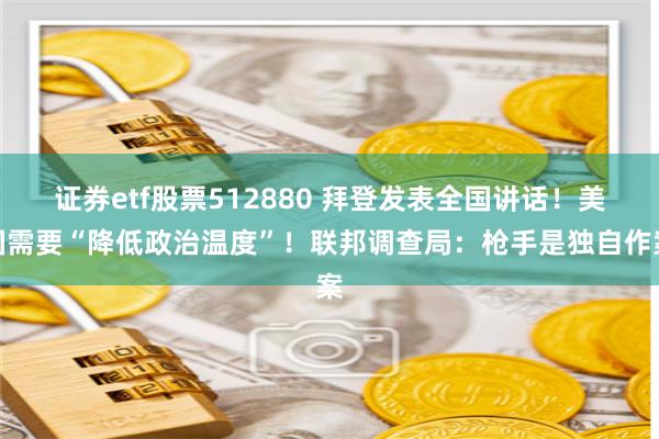 证券etf股票512880 拜登发表全国讲话！美国需要“降低政治温度”！联邦调查局：枪手是独自作案