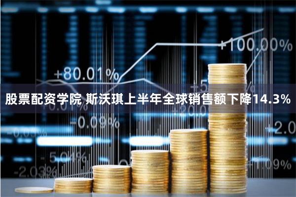 股票配资学院 斯沃琪上半年全球销售额下降14.3%