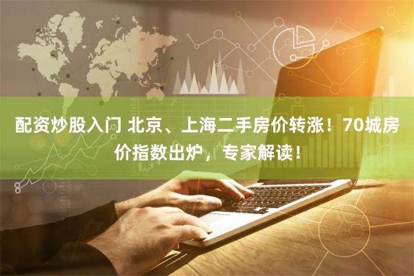 配资炒股入门 北京、上海二手房价转涨！70城房价指数出炉，专家解读！