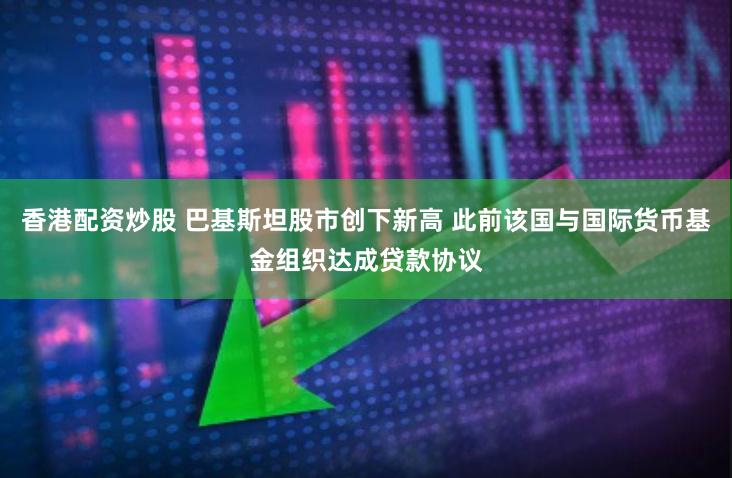 香港配资炒股 巴基斯坦股市创下新高 此前该国与国际货币基金组织达成贷款协议