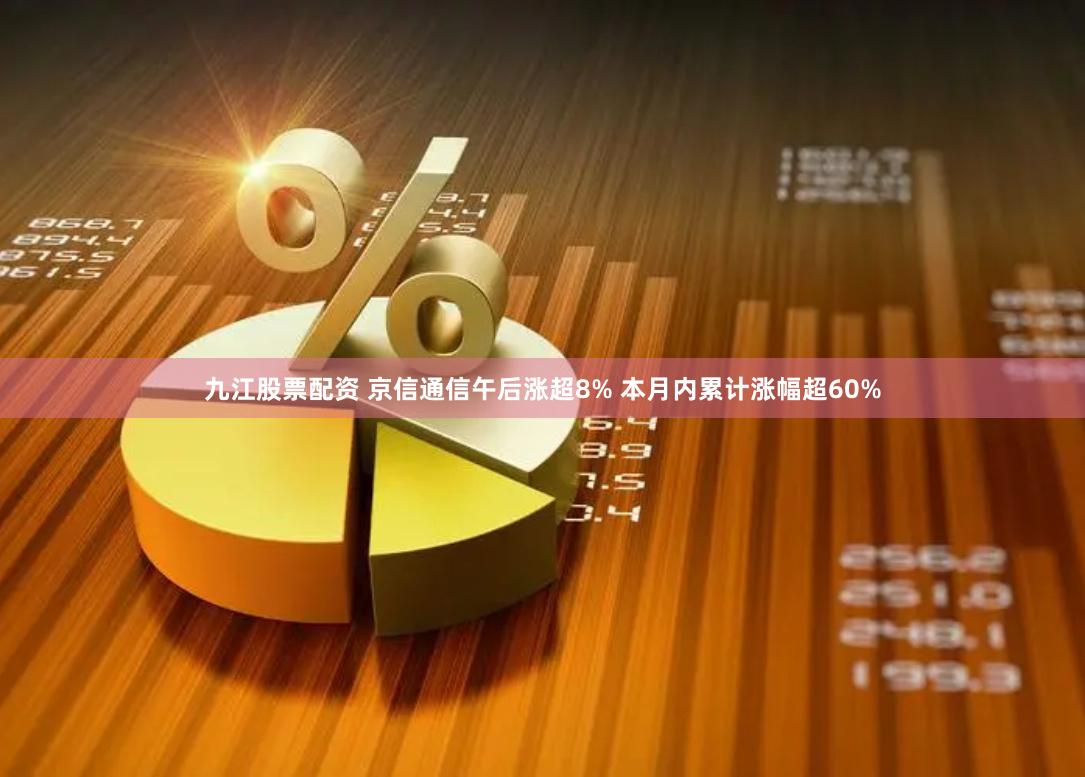 九江股票配资 京信通信午后涨超8% 本月内累计涨幅超60%