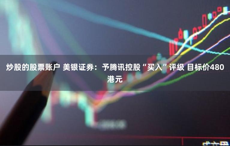 炒股的股票账户 美银证券：予腾讯控股“买入”评级 目标价480港元