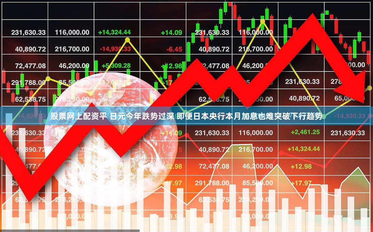 股票网上配资平 日元今年跌势过深 即便日本央行本月加息也难突破下行趋势