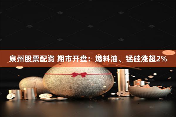 泉州股票配资 期市开盘：燃料油、锰硅涨超2%