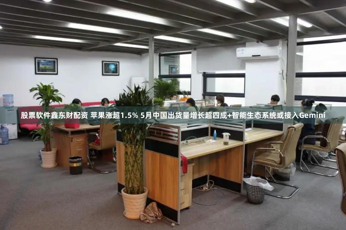 股票软件鑫东财配资 苹果涨超1.5% 5月中国出货量增长超四成+智能生态系统或接入Gemini