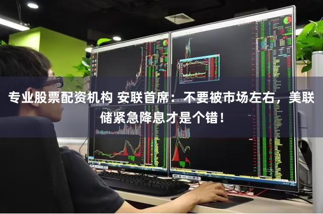 专业股票配资机构 安联首席：不要被市场左右，美联储紧急降息才是个错！