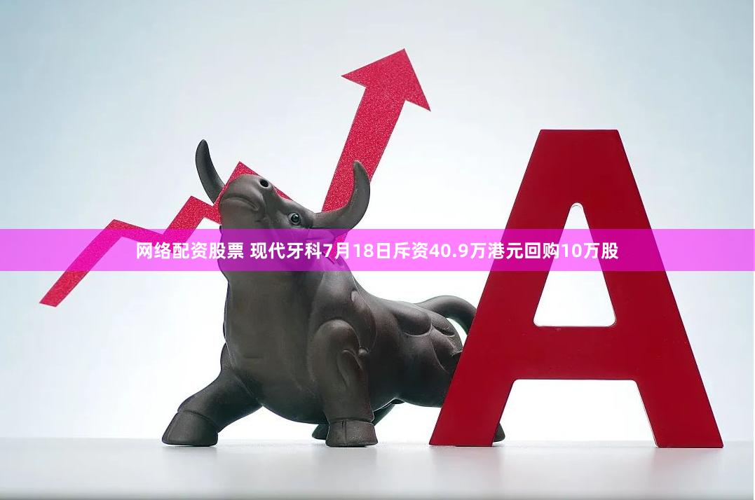 网络配资股票 现代牙科7月18日斥资40.9万港元回购10万股