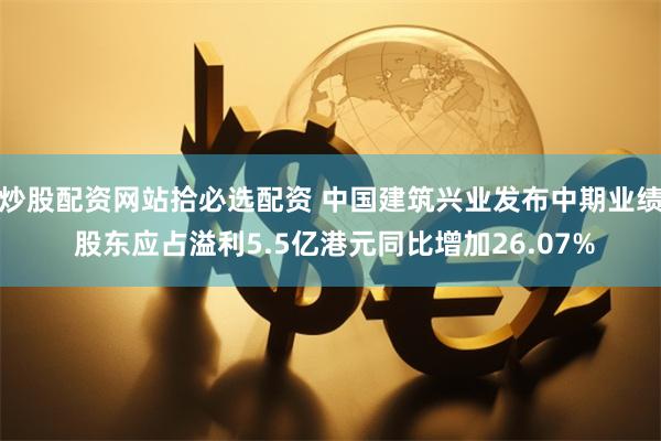 炒股配资网站拾必选配资 中国建筑兴业发布中期业绩 股东应占溢利5.5亿港元同比增加26.07%
