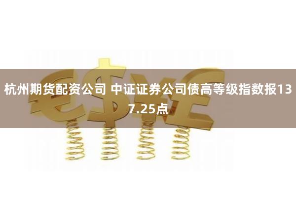 杭州期货配资公司 中证证券公司债高等级指数报137.25点