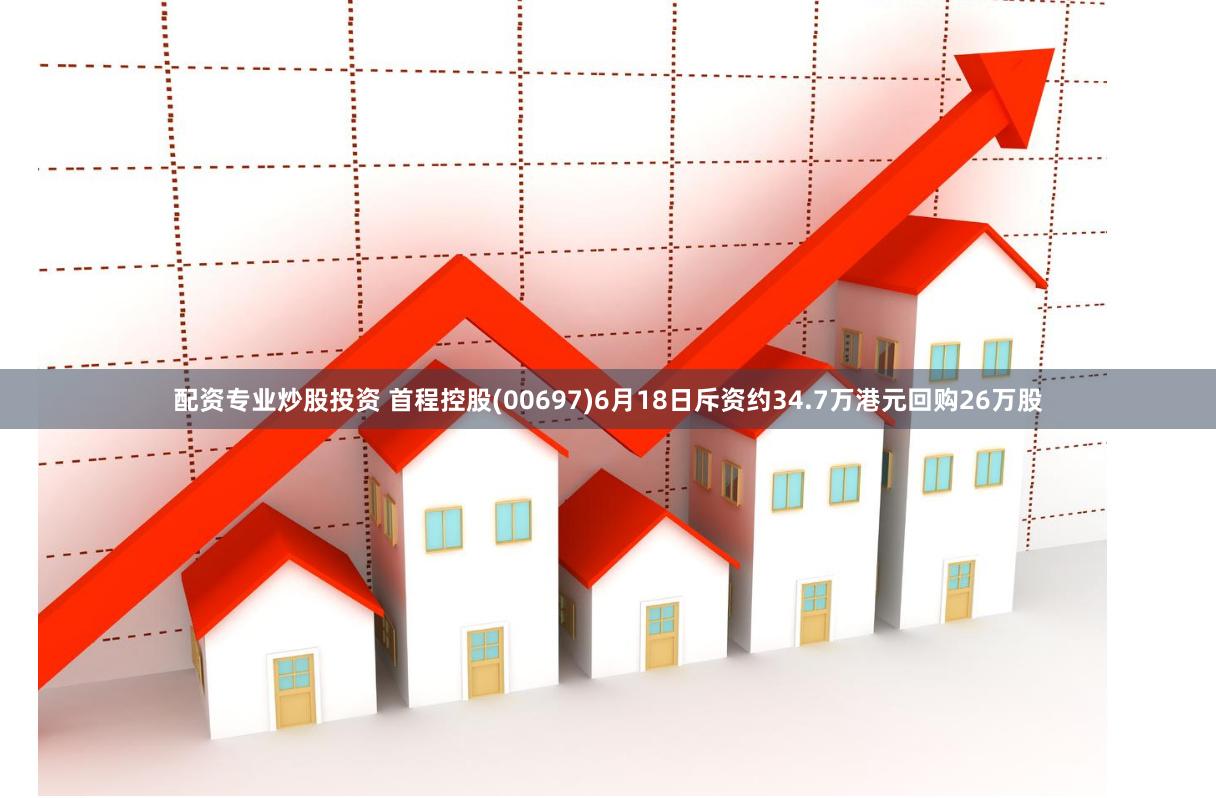配资专业炒股投资 首程控股(00697)6月18日斥资约34.7万港元回购26万股