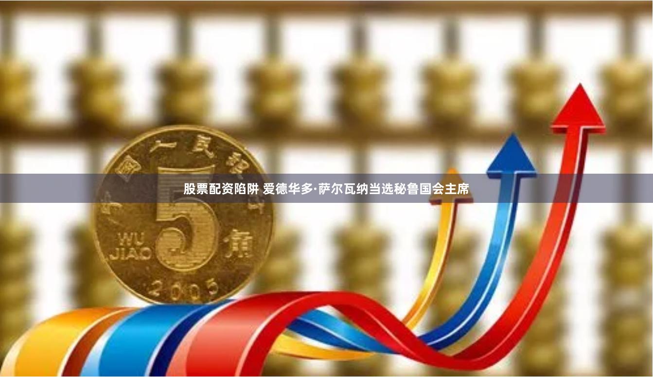 股票配资陷阱 爱德华多·萨尔瓦纳当选秘鲁国会主席