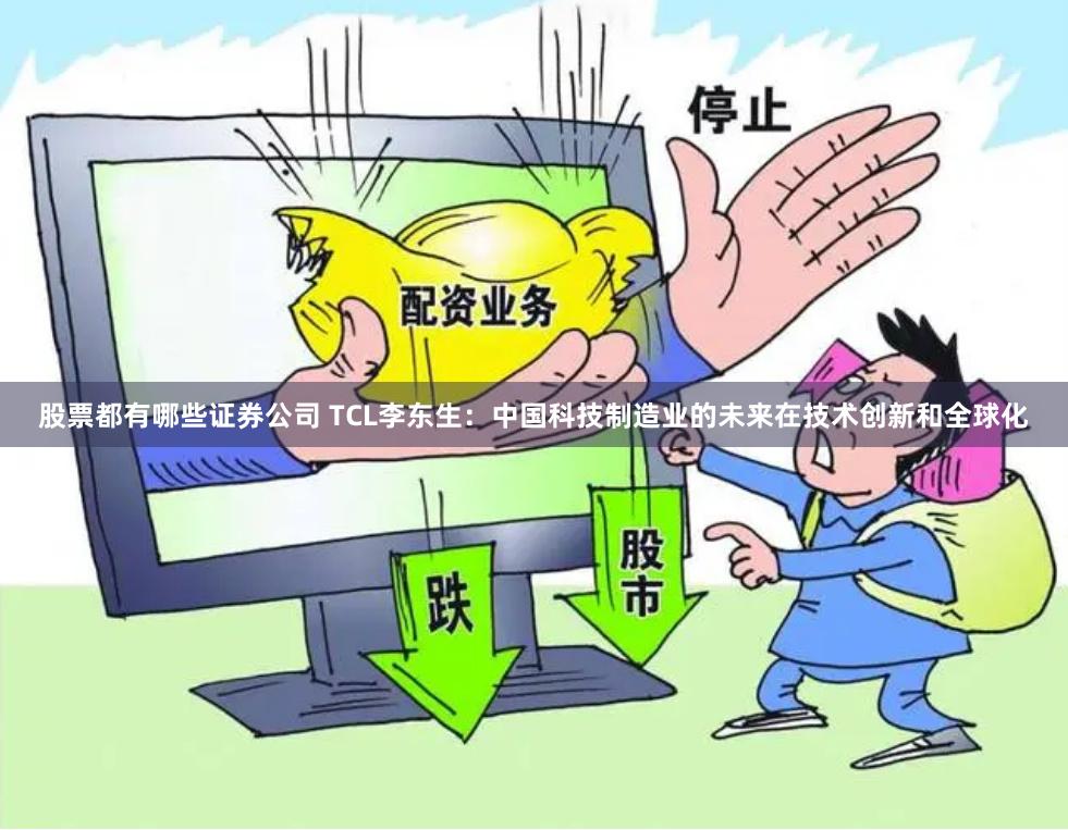 股票都有哪些证券公司 TCL李东生：中国科技制造业的未来在技术创新和全球化