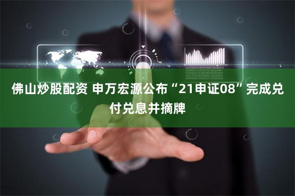 佛山炒股配资 申万宏源公布“21申证08”完成兑付兑息并摘牌