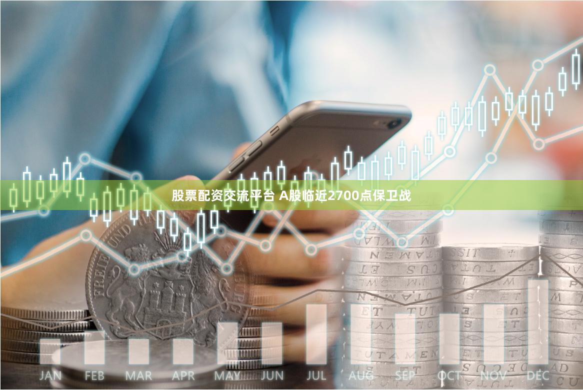 股票配资交流平台 A股临近2700点保卫战