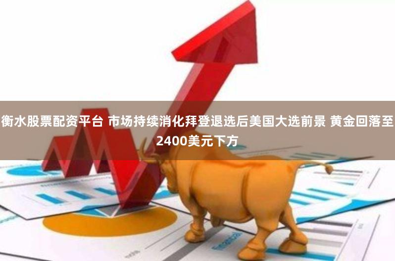 衡水股票配资平台 市场持续消化拜登退选后美国大选前景 黄金回落至2400美元下方