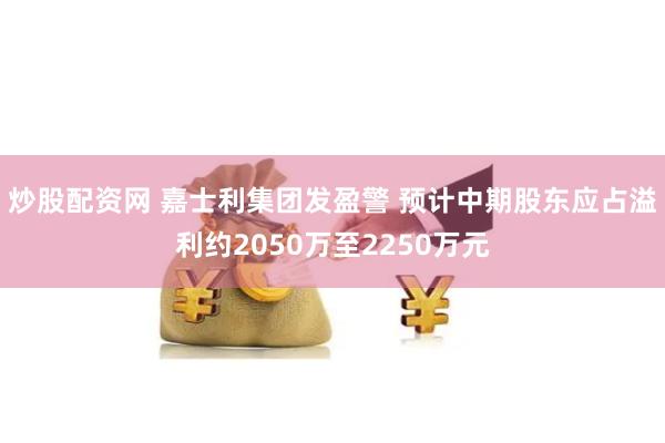 炒股配资网 嘉士利集团发盈警 预计中期股东应占溢利约2050万至2250万元