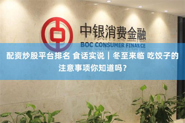 配资炒股平台排名 食话实说｜冬至来临 吃饺子的注意事项你知道吗？
