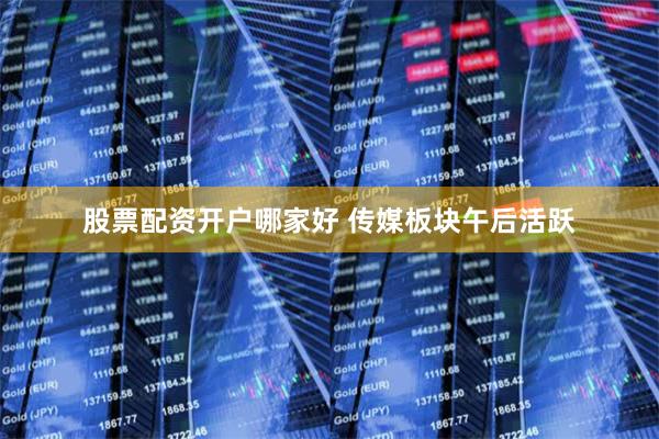 股票配资开户哪家好 传媒板块午后活跃