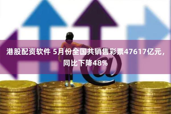 港股配资软件 5月份全国共销售彩票47617亿元，同比下降48%