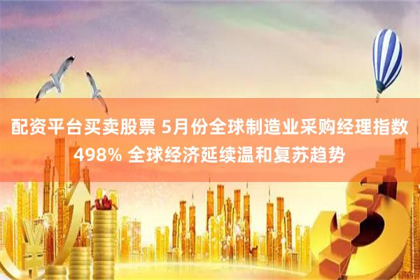 配资平台买卖股票 5月份全球制造业采购经理指数498% 全球经济延续温和复苏趋势