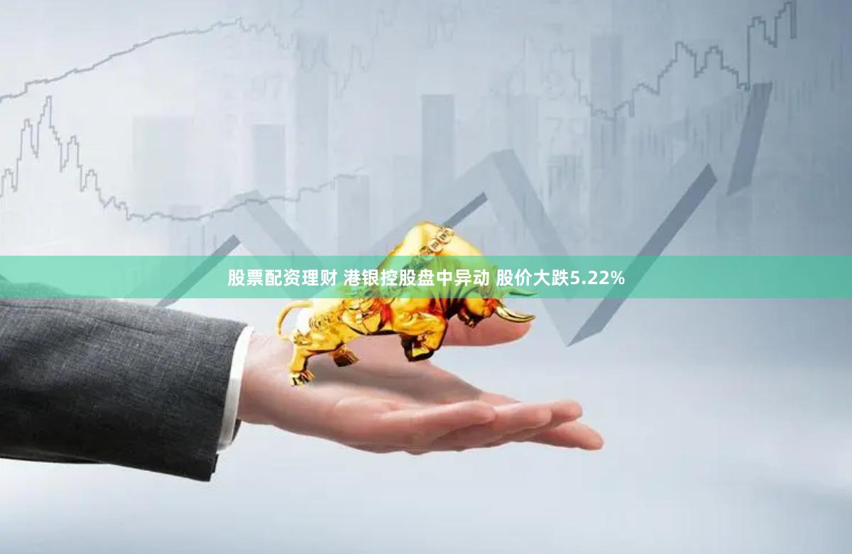 股票配资理财 港银控股盘中异动 股价大跌5.22%