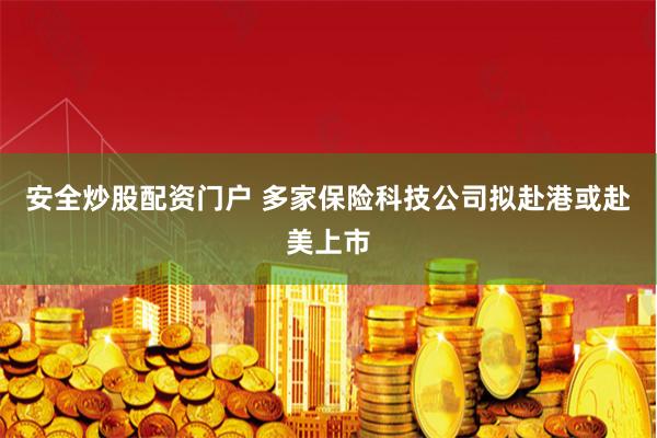 安全炒股配资门户 多家保险科技公司拟赴港或赴美上市