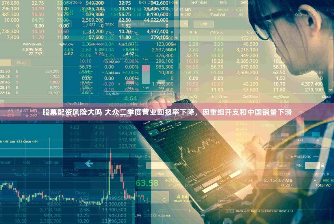 股票配资风险大吗 大众二季度营业回报率下降，因重组开支和中国销量下滑