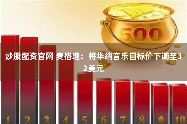 炒股配资官网 麦格理：将华纳音乐目标价下调至32美元