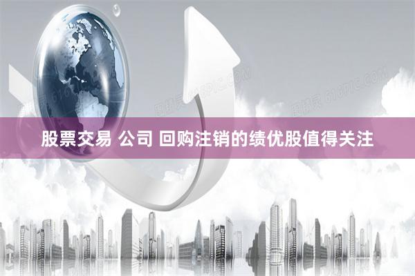 股票交易 公司 回购注销的绩优股值得关注