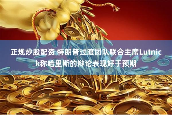 正规炒股配资 特朗普过渡团队联合主席Lutnick称哈里斯的辩论表现好于预期