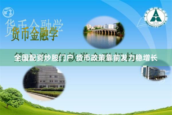 全国配资炒股门户 货币政策靠前发力稳增长