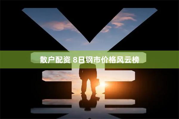 散户配资 8日钢市价格风云榜