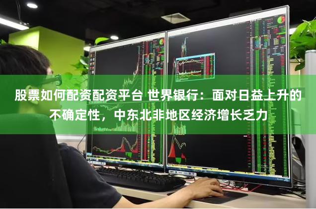 股票如何配资配资平台 世界银行：面对日益上升的不确定性，中东北非地区经济增长乏力