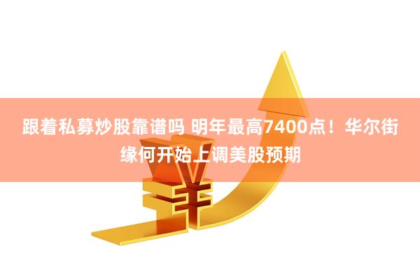 跟着私募炒股靠谱吗 明年最高7400点！华尔街缘何开始上调美股预期