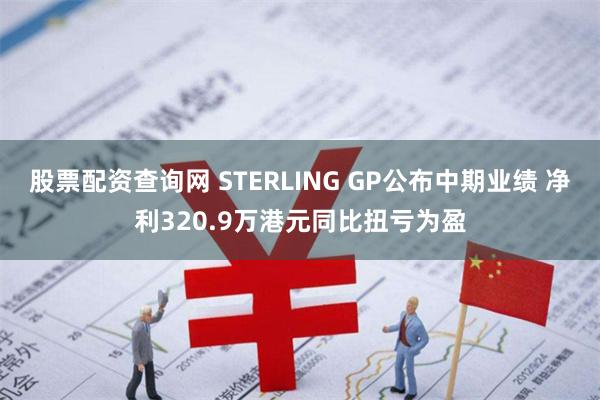 股票配资查询网 STERLING GP公布中期业绩 净利320.9万港元同比扭亏为盈