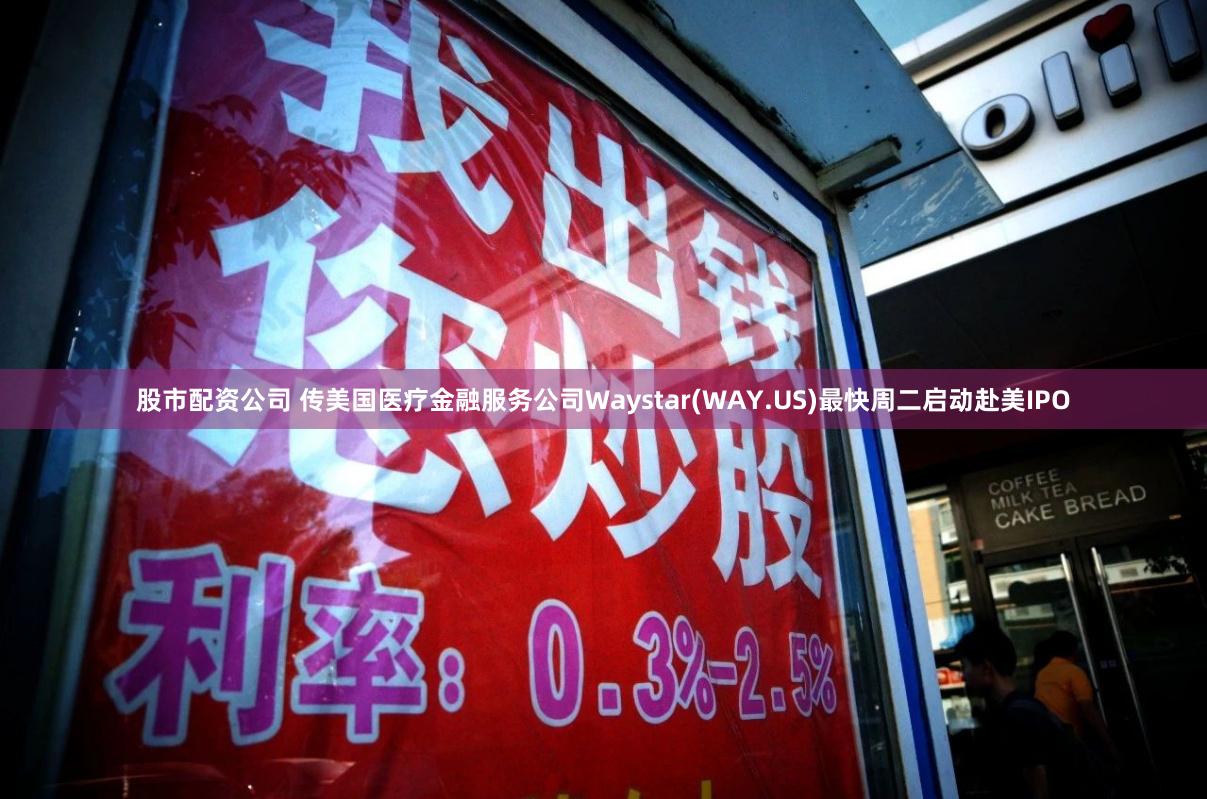 股市配资公司 传美国医疗金融服务公司Waystar(WAY.US)最快周二启动赴美IPO