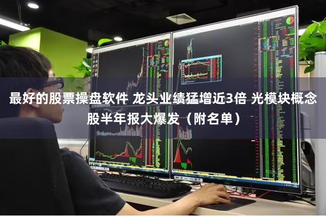 最好的股票操盘软件 龙头业绩猛增近3倍 光模块概念股半年报大爆发（附名单）