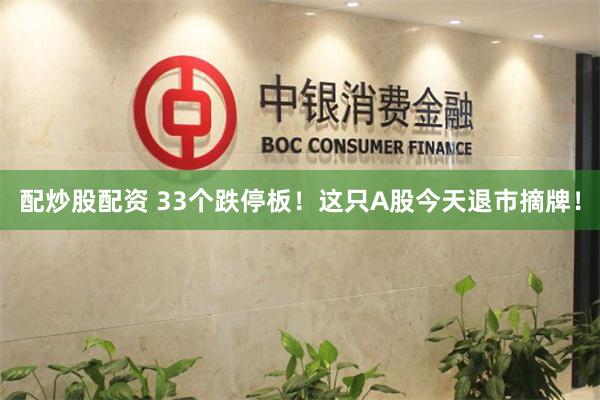 配炒股配资 33个跌停板！这只A股今天退市摘牌！
