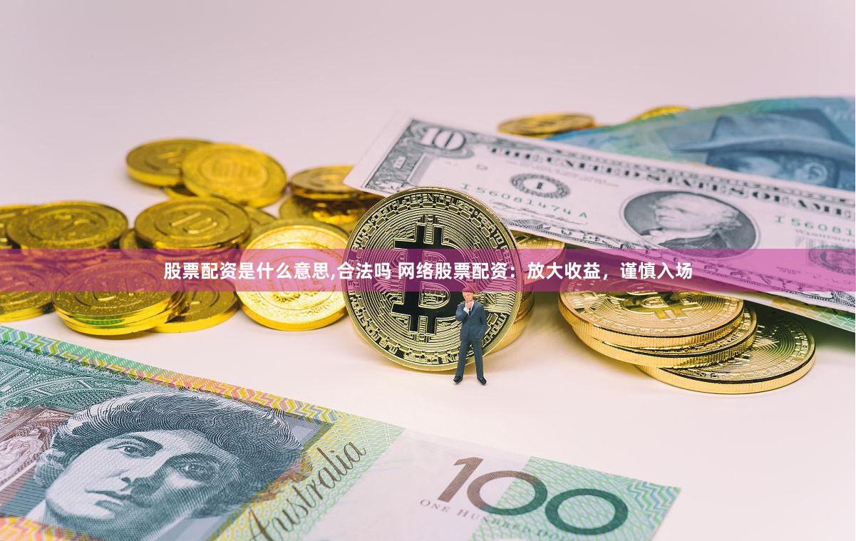 股票配资是什么意思,合法吗 网络股票配资：放大收益，谨慎入场