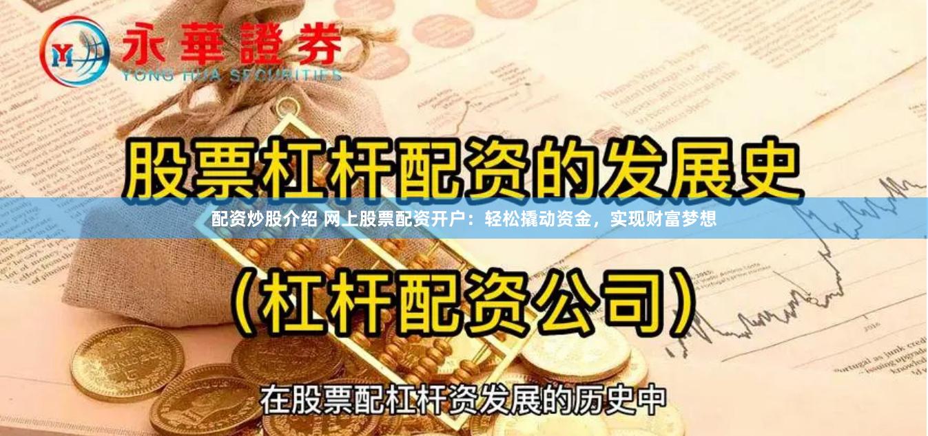 配资炒股介绍 网上股票配资开户：轻松撬动资金，实现财富梦想