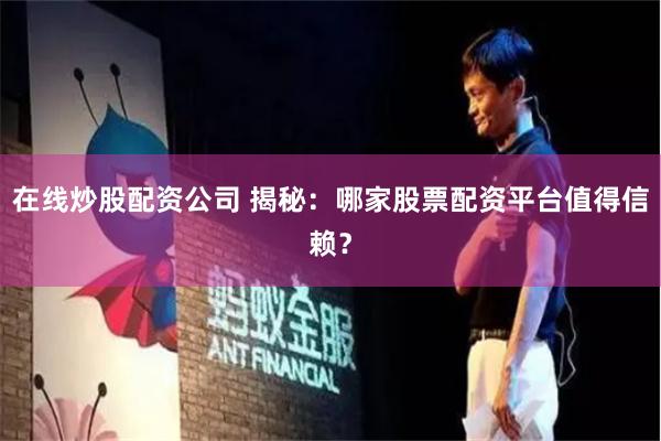 在线炒股配资公司 揭秘：哪家股票配资平台值得信赖？