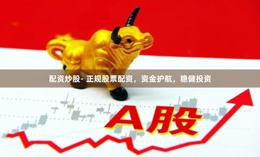 配资炒股- 正规股票配资，资金护航，稳健投资