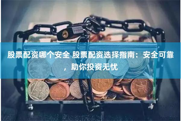 股票配资哪个安全 股票配资选择指南：安全可靠，助你投资无忧