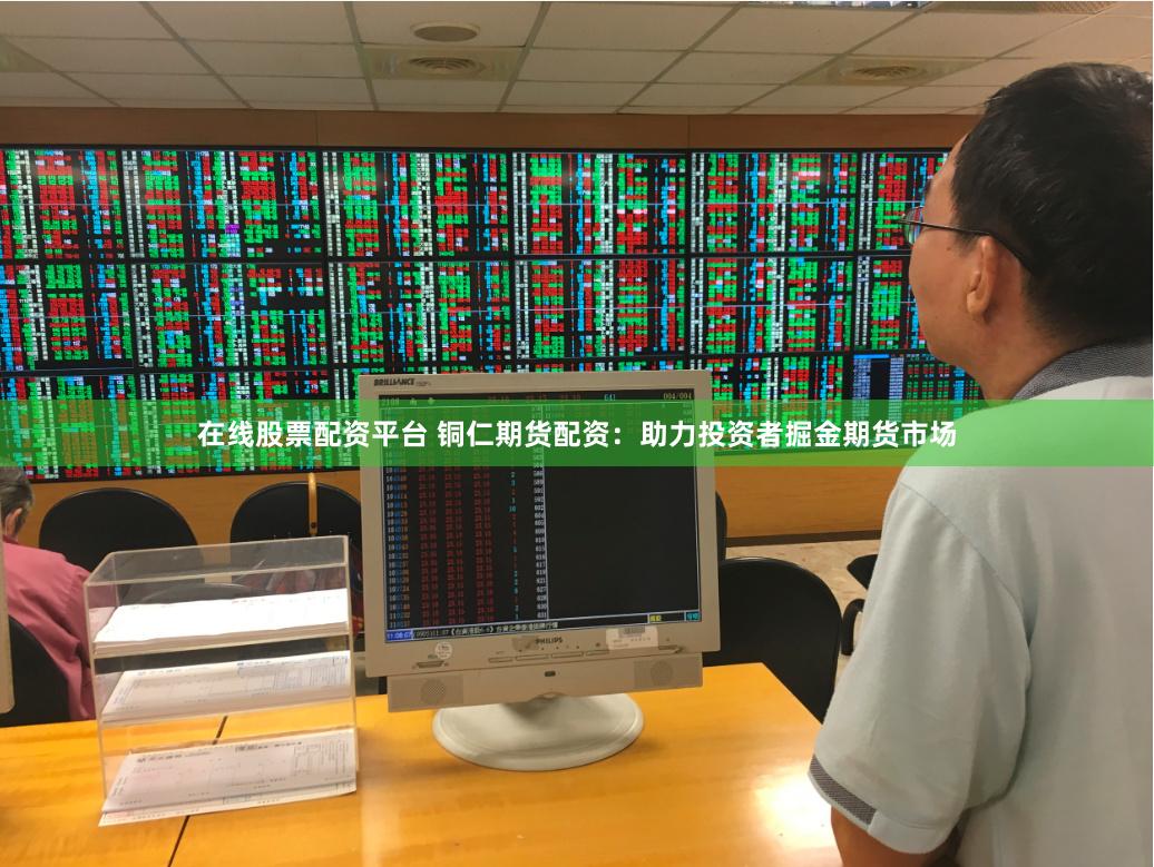 在线股票配资平台 铜仁期货配资：助力投资者掘金期货市场
