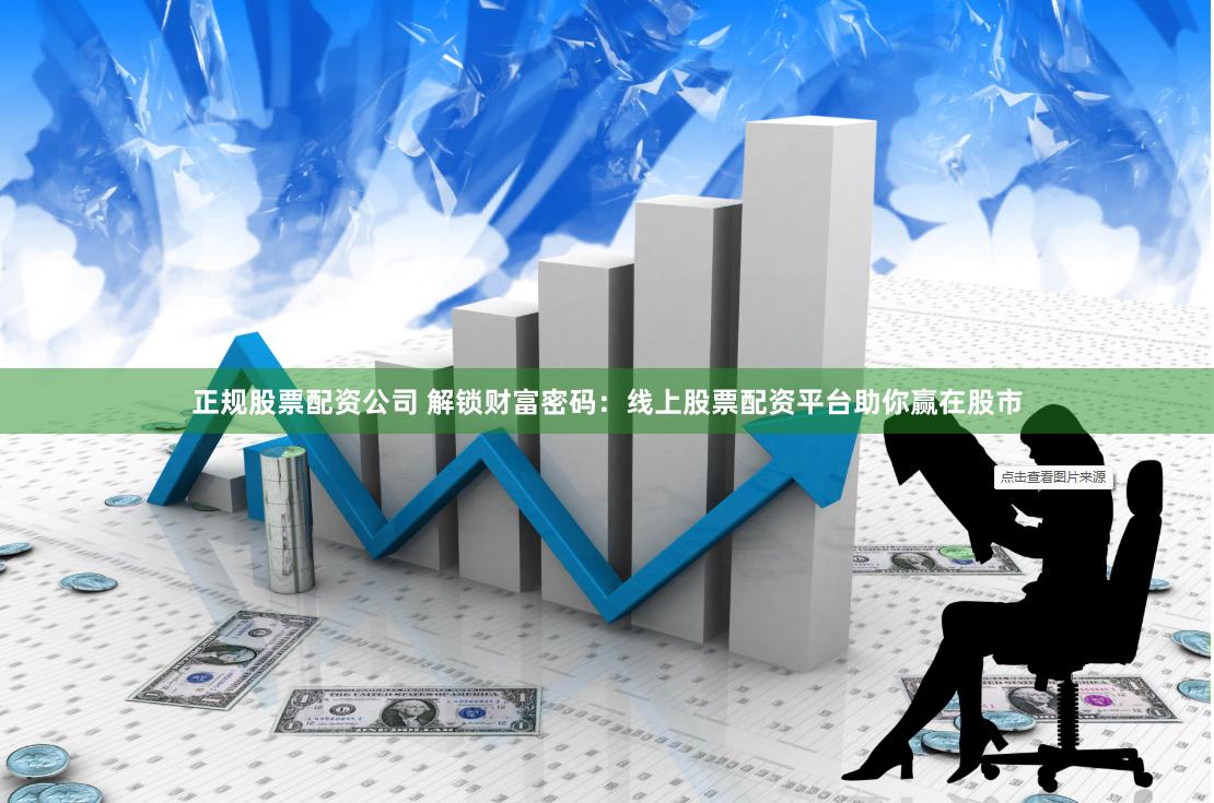 正规股票配资公司 解锁财富密码：线上股票配资平台助你赢在股市